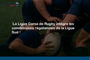 La Ligue Corse de Rugby intègre les commissions régaliennes de la Ligue Sud !